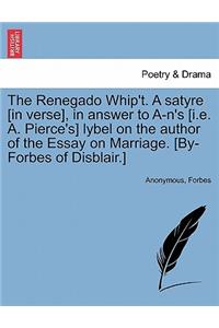 Renegado Whip't. a Satyre [in Verse], in Answer to A-n's [i.E. A. Pierce's] Lybel on the Author of the Essay on Marriage. [by-Forbes of Disblair.]