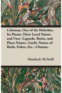 Colonsay, One of the Hebrides, Its Plants: Their Local Names and Uses--Legends, Ruins, and Place-Names--Gaelic Names of Birds, Fishes, Etc.--Climate,
