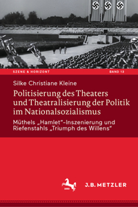 Politisierung Des Theaters Und Theatralisierung Der Politik Im Nationalsozialismus: Müthels "Hamlet"-Inszenierung Und Riefenstahls "Triumph Des Willens"