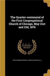 The Quarter-centennial of the First Congregational Church of Chicago, May 21st and 22d, 1876