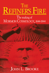 Refiner's Fire: The Making of Mormon Cosmology, 1644-1844