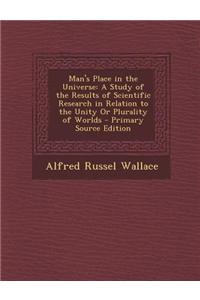 Man's Place in the Universe: A Study of the Results of Scientific Research in Relation to the Unity or Plurality of Worlds - Primary Source Edition