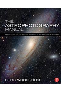 The Astrophotography Manual: A Practical and Scientific Approach to Deep Space Imaging