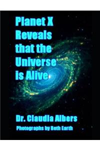 Planet X Reveals that the Universe is Alive