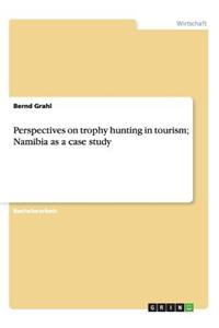 Perspectives on trophy hunting in tourism; Namibia as a case study