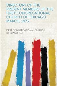 Directory of the Present Members of the First Congregational Church of Chicago, March, 1873...