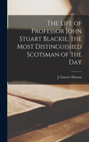 Life of Professor John Stuart Blackie, the Most Distinguished Scotsman of the Day